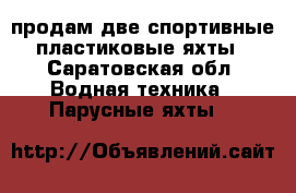 продам две спортивные пластиковые яхты - Саратовская обл. Водная техника » Парусные яхты   